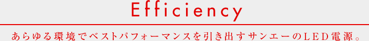 Efficiency あらゆる環境でベストパフォーマンスを引き出すサンエーのLED電源。